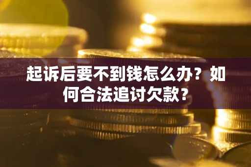 武汉起诉后要不到钱怎么办?如何合法追讨欠款? 武汉起诉后要不到钱怎么办?如何合法追讨欠款?