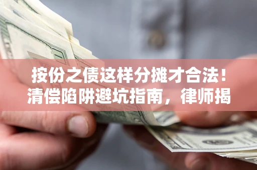 武汉按份之债这样分摊才合法!清偿陷阱避坑指南,律师揭秘关键条款 武汉按份之债这样分摊才合法!清偿陷阱避坑指南,律师揭秘关键条款