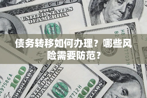 武汉债务转移如何办理?哪些风险需要防范? 武汉债务转移如何办理?哪些风险需要防范?