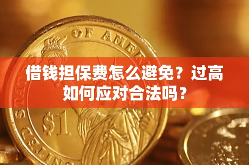武汉借钱担保费怎么避免?过高如何应对合法吗? 武汉借钱担保费怎么避免?过高如何应对合法吗?