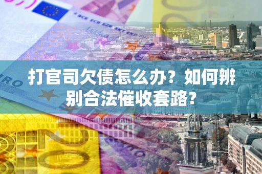 武汉打官司欠债怎么办?如何辨别合法催收套路? 武汉打官司欠债怎么办?如何辨别合法催收套路?