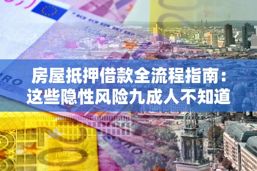 武汉房屋抵押借款全流程指南：这些隐性风险九成人不知道