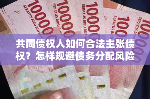 武汉共同债权人如何合法主张债权?怎样规避债务分配风险? 武汉共同债权人如何合法主张债权?怎样规避债务分配风险?