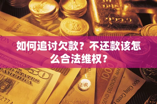 武汉如何追讨欠款?不还款该怎么合法维权? 武汉如何追讨欠款?不还款该怎么合法维权?