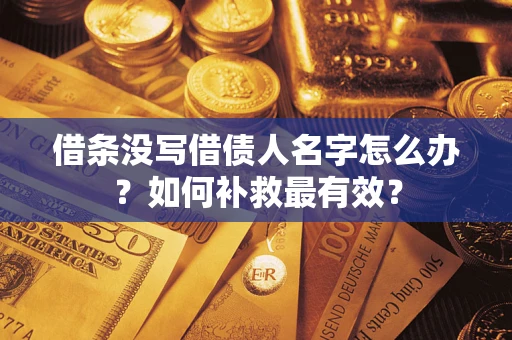 武汉借条没写借债人名字怎么办?如何补救最有效? 武汉借条没写借债人名字怎么办?如何补救最有效?