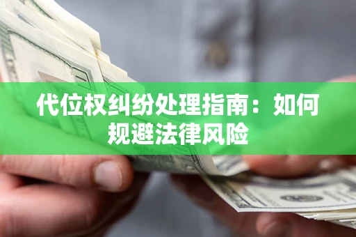 武汉代位权纠纷处理指南:如何规避法律风险 武汉代位权纠纷处理指南:如何规避法律风险