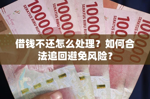 武汉借钱不还怎么处理？如何合法追回避免风险？