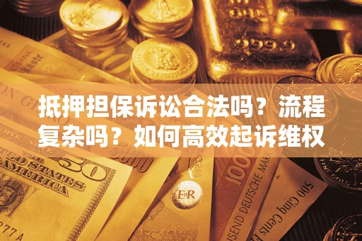 武汉抵押担保诉讼合法吗？流程复杂吗？如何高效起诉维权？