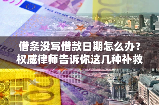 武汉借条没写借款日期怎么办?权威律师告诉你这几种补救方法! 武汉借条没写借款日期怎么办?权威律师告诉你这几种补救方法!