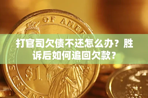 武汉打官司欠债不还怎么办?胜诉后如何追回欠款? 武汉打官司欠债不还怎么办?胜诉后如何追回欠款?