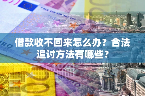 武汉借款收不回来怎么办?合法追讨方法有哪些? 武汉借款收不回来怎么办?合法追讨方法有哪些?