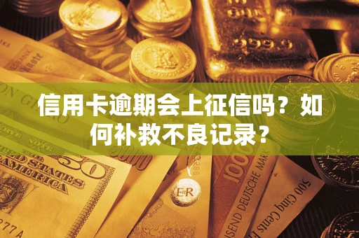 武汉信用卡逾期会上征信吗?如何补救不良记录? 武汉信用卡逾期会上征信吗?如何补救不良记录?