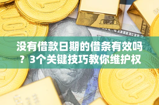 武汉没有借款日期的借条有效吗？3个关键技巧教你维护权益