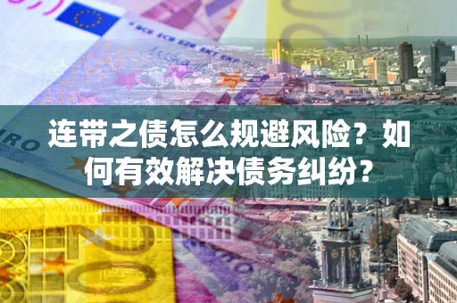武汉连带之债怎么规避风险?如何有效解决债务纠纷? 武汉连带之债怎么规避风险?如何有效解决债务纠纷?