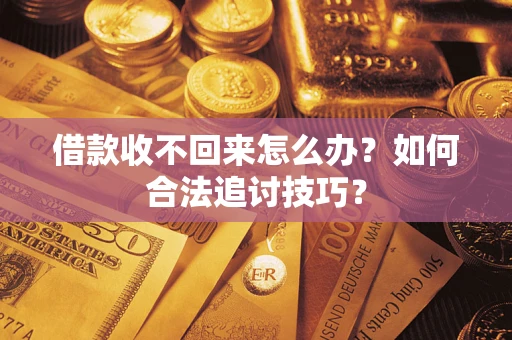 武汉借款收不回来怎么办?如何合法追讨技巧? 武汉借款收不回来怎么办?如何合法追讨技巧?