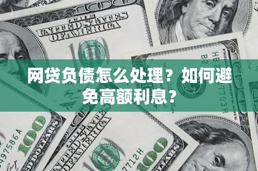 武汉网贷负债怎么处理？如何避免高额利息？
