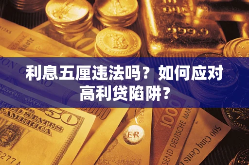 武汉利息五厘违法吗?如何应对高利贷陷阱? 武汉利息五厘违法吗?如何应对高利贷陷阱?