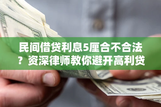 武汉民间借贷利息5厘合不合法？资深律师教你避开高利贷陷阱