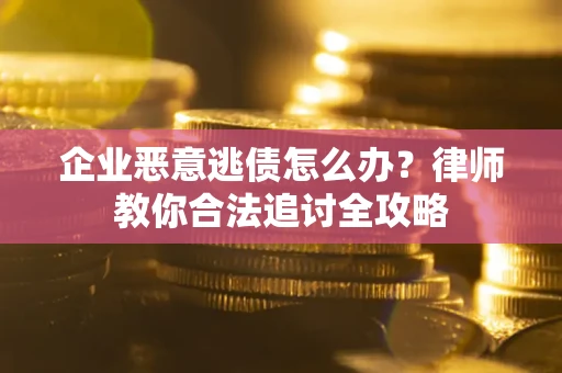 武汉企业恶意逃债怎么办?律师教你合法追讨全攻略 武汉企业恶意逃债怎么办?律师教你合法追讨全攻略
