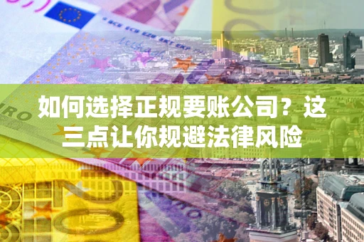 武汉如何选择正规要账公司?这三点让你规避法律风险 武汉如何选择正规要账公司?这三点让你规避法律风险