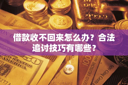 武汉借款收不回来怎么办？合法追讨技巧有哪些？