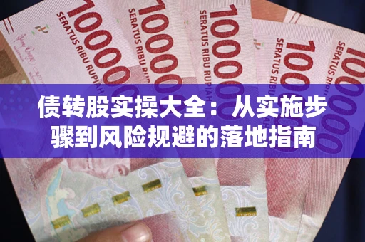 武汉债转股实操大全:从实施步骤到风险规避的落地指南 武汉债转股实操大全:从实施步骤到风险规避的落地指南