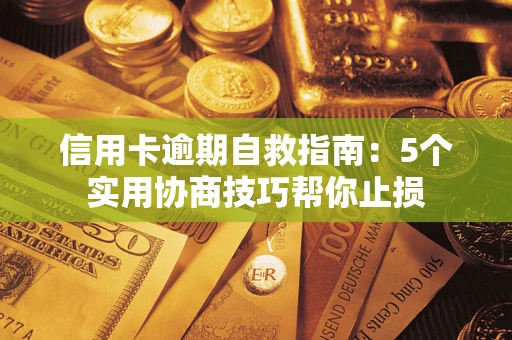 武汉信用卡逾期自救指南:5个实用协商技巧帮你止损 武汉信用卡逾期自救指南:5个实用协商技巧帮你止损