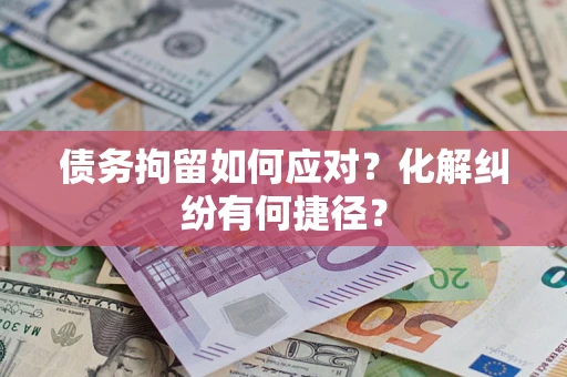 武汉债务拘留如何应对?化解纠纷有何捷径? 武汉债务拘留如何应对?化解纠纷有何捷径?