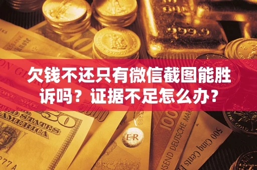 武汉欠钱不还只有微信截图能胜诉吗?证据不足怎么办? 武汉欠钱不还只有微信截图能胜诉吗?证据不足怎么办?