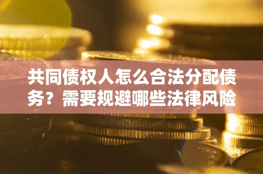 武汉共同债权人怎么合法分配债务？需要规避哪些法律风险？