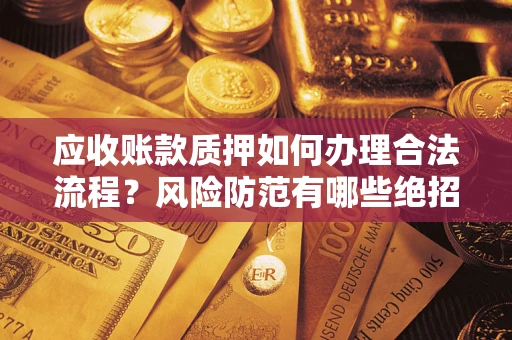 武汉应收账款质押如何办理合法流程?风险防范有哪些绝招? 武汉应收账款质押如何办理合法流程?风险防范有哪些绝招?