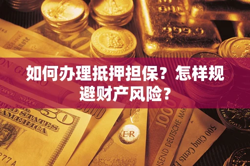 武汉如何办理抵押担保?怎样规避财产风险? 武汉如何办理抵押担保?怎样规避财产风险?