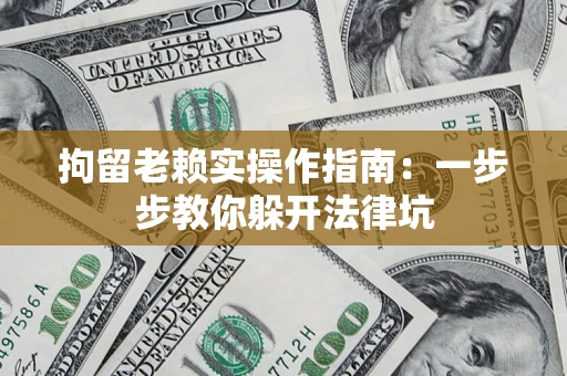 武汉拘留老赖实操作指南:一步步教你躲开法律坑 武汉拘留老赖实操作指南:一步步教你躲开法律坑