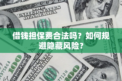 武汉借钱担保费合法吗?如何规避隐藏风险? 武汉借钱担保费合法吗?如何规避隐藏风险?