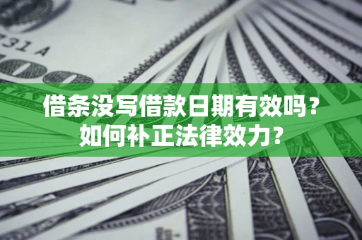 武汉借条没写借款日期有效吗？如何补正法律效力？