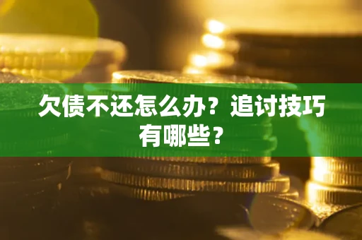 武汉欠债不还怎么办?追讨技巧有哪些? 武汉欠债不还怎么办?追讨技巧有哪些?