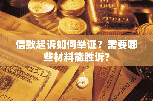 武汉借款起诉如何举证?需要哪些材料能胜诉? 武汉借款起诉如何举证?需要哪些材料能胜诉?