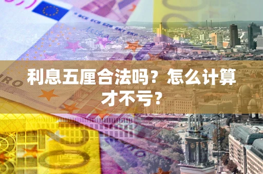 武汉利息五厘合法吗?怎么计算才不亏? 武汉利息五厘合法吗?怎么计算才不亏?