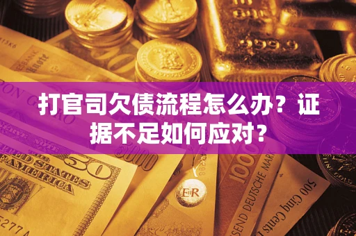 武汉打官司欠债流程怎么办?证据不足如何应对? 武汉打官司欠债流程怎么办?证据不足如何应对?