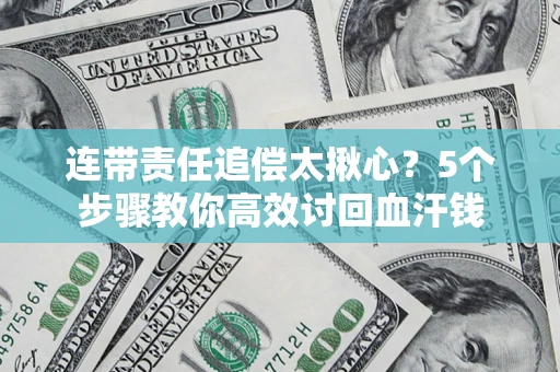 武汉连带责任追偿太揪心?5个步骤教你高效讨回血汗钱 武汉连带责任追偿太揪心?5个步骤教你高效讨回血汗钱