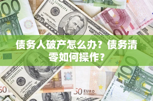 武汉债务人破产怎么办？债务清零如何操作？