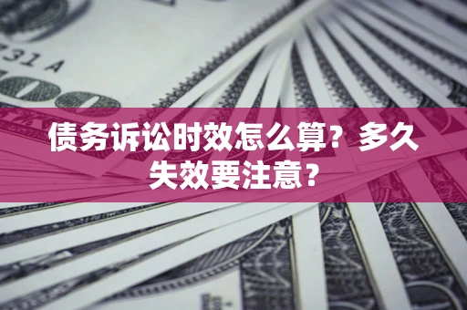 武汉债务诉讼时效怎么算？多久失效要注意？