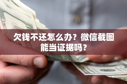 武汉欠钱不还怎么办？微信截图能当证据吗？