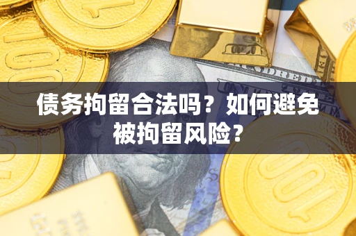 武汉债务拘留合法吗？如何避免被拘留风险？