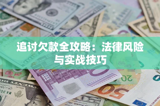 武汉追讨欠款全攻略:法律风险与实战技巧 武汉追讨欠款全攻略:法律风险与实战技巧