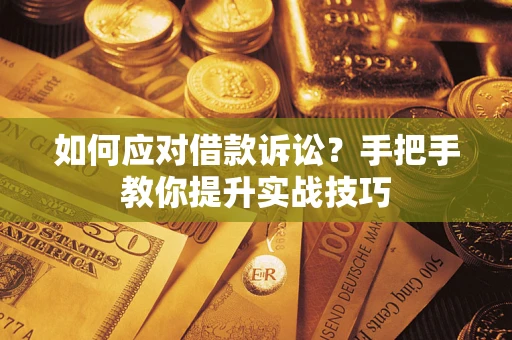 武汉如何应对借款诉讼?手把手教你提升实战技巧 武汉如何应对借款诉讼?手把手教你提升实战技巧