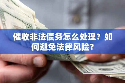 武汉催收非法债务怎么处理？如何避免法律风险？