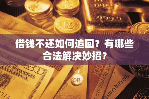 武汉借钱不还如何追回？有哪些合法解决妙招？