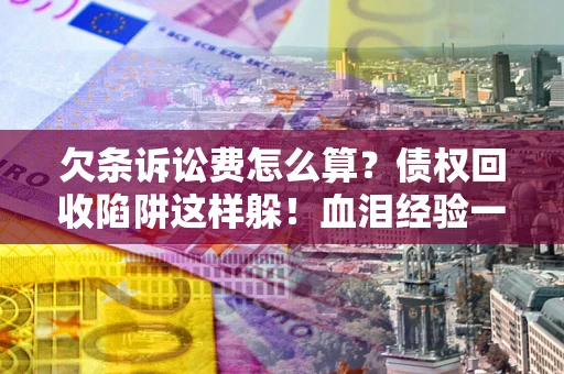 武汉欠条诉讼费怎么算?债权回收陷阱这样躲!血泪经验一次讲透 武汉欠条诉讼费怎么算?债权回收陷阱这样躲!血泪经验一次讲透