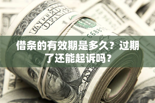 武汉借条的有效期是多久？过期了还能起诉吗？